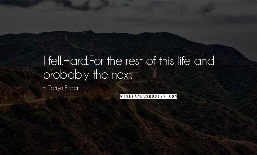 Tarryn Fisher Quotes: I fell.Hard.For the rest of this life and probably the next.