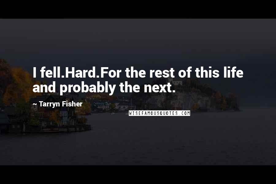 Tarryn Fisher Quotes: I fell.Hard.For the rest of this life and probably the next.