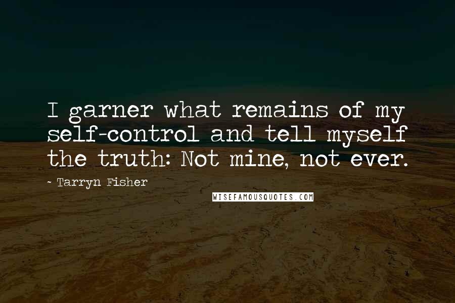 Tarryn Fisher Quotes: I garner what remains of my self-control and tell myself the truth: Not mine, not ever.