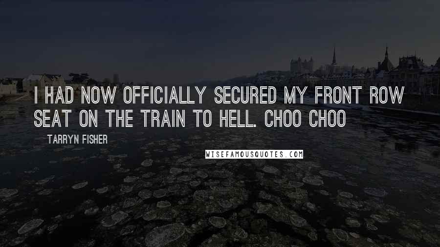 Tarryn Fisher Quotes: I had now officially secured my front row seat on the train to Hell. Choo choo