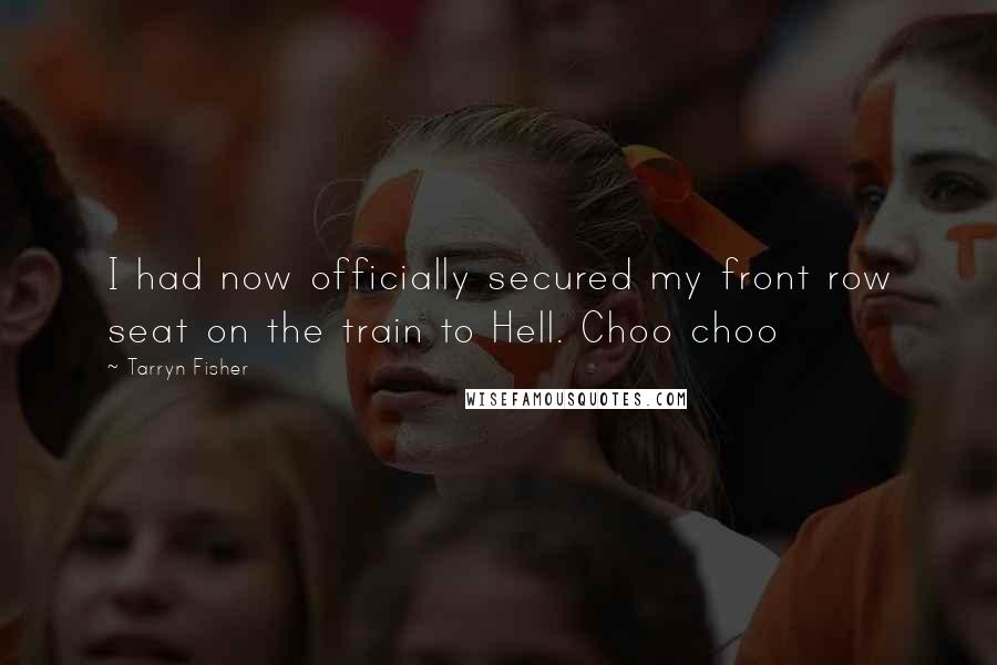 Tarryn Fisher Quotes: I had now officially secured my front row seat on the train to Hell. Choo choo