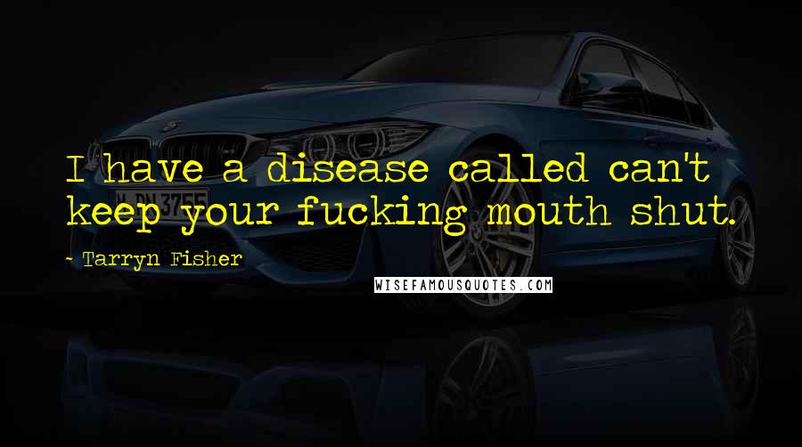 Tarryn Fisher Quotes: I have a disease called can't keep your fucking mouth shut.