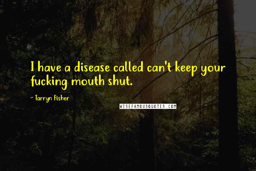 Tarryn Fisher Quotes: I have a disease called can't keep your fucking mouth shut.