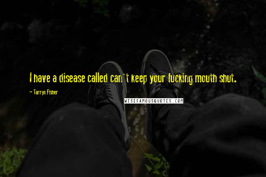 Tarryn Fisher Quotes: I have a disease called can't keep your fucking mouth shut.