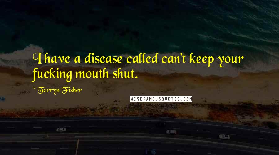 Tarryn Fisher Quotes: I have a disease called can't keep your fucking mouth shut.