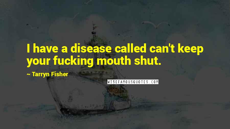 Tarryn Fisher Quotes: I have a disease called can't keep your fucking mouth shut.