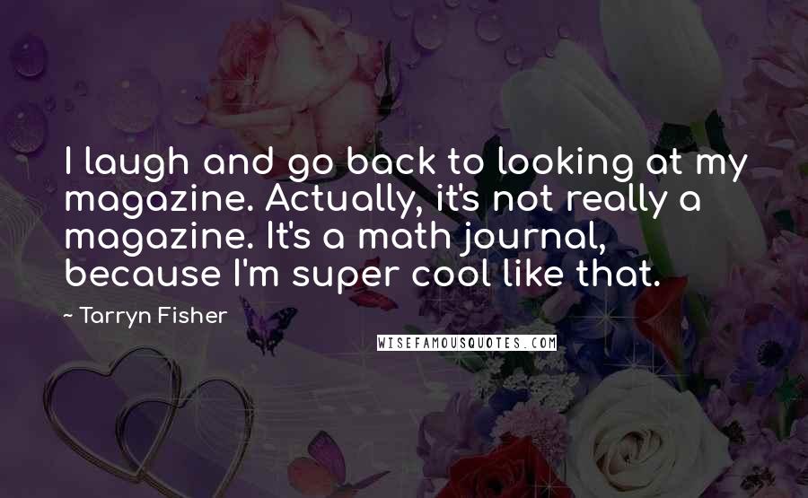 Tarryn Fisher Quotes: I laugh and go back to looking at my magazine. Actually, it's not really a magazine. It's a math journal, because I'm super cool like that.