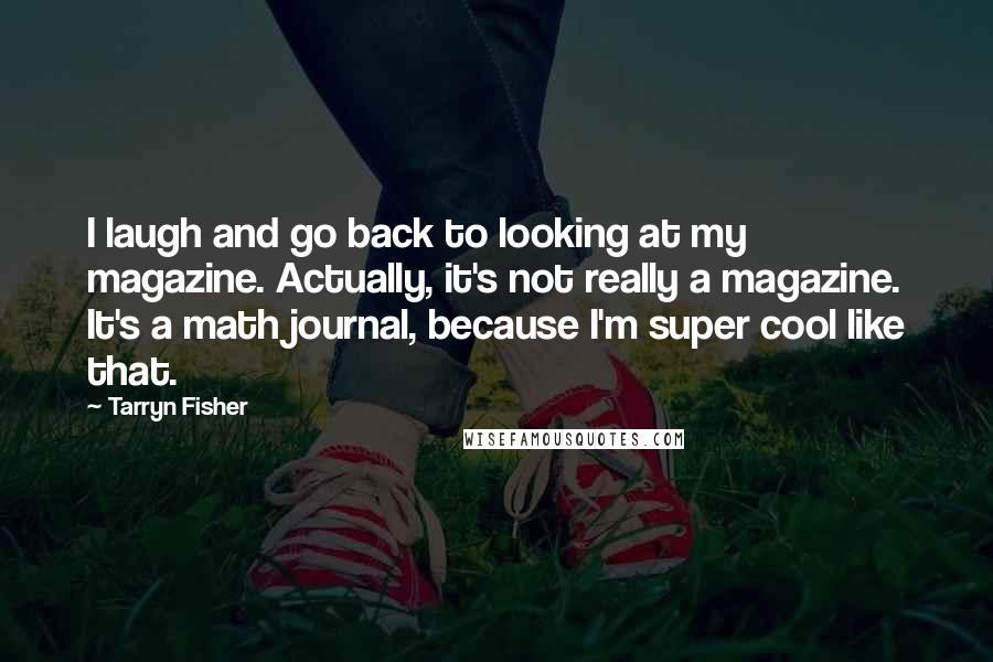 Tarryn Fisher Quotes: I laugh and go back to looking at my magazine. Actually, it's not really a magazine. It's a math journal, because I'm super cool like that.