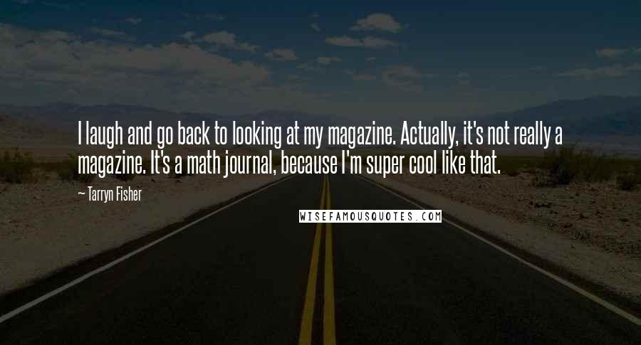 Tarryn Fisher Quotes: I laugh and go back to looking at my magazine. Actually, it's not really a magazine. It's a math journal, because I'm super cool like that.