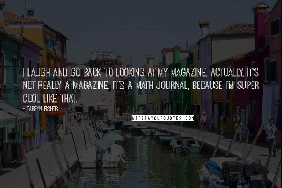 Tarryn Fisher Quotes: I laugh and go back to looking at my magazine. Actually, it's not really a magazine. It's a math journal, because I'm super cool like that.