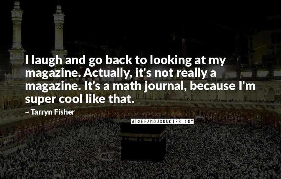 Tarryn Fisher Quotes: I laugh and go back to looking at my magazine. Actually, it's not really a magazine. It's a math journal, because I'm super cool like that.