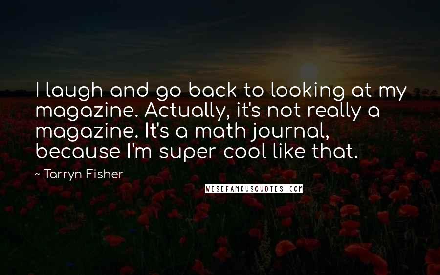 Tarryn Fisher Quotes: I laugh and go back to looking at my magazine. Actually, it's not really a magazine. It's a math journal, because I'm super cool like that.