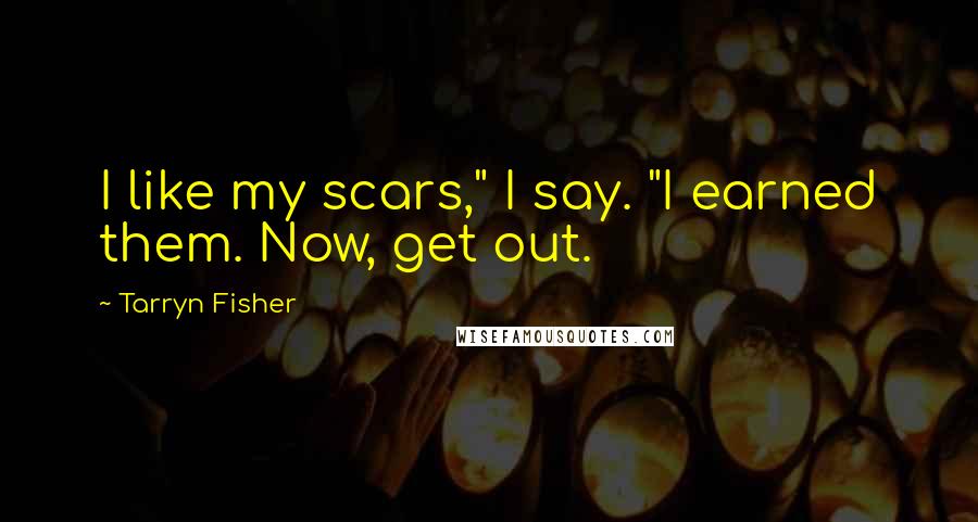 Tarryn Fisher Quotes: I like my scars," I say. "I earned them. Now, get out.