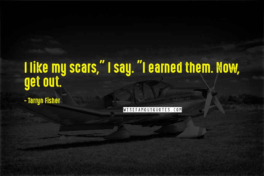 Tarryn Fisher Quotes: I like my scars," I say. "I earned them. Now, get out.
