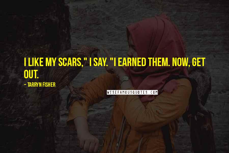 Tarryn Fisher Quotes: I like my scars," I say. "I earned them. Now, get out.