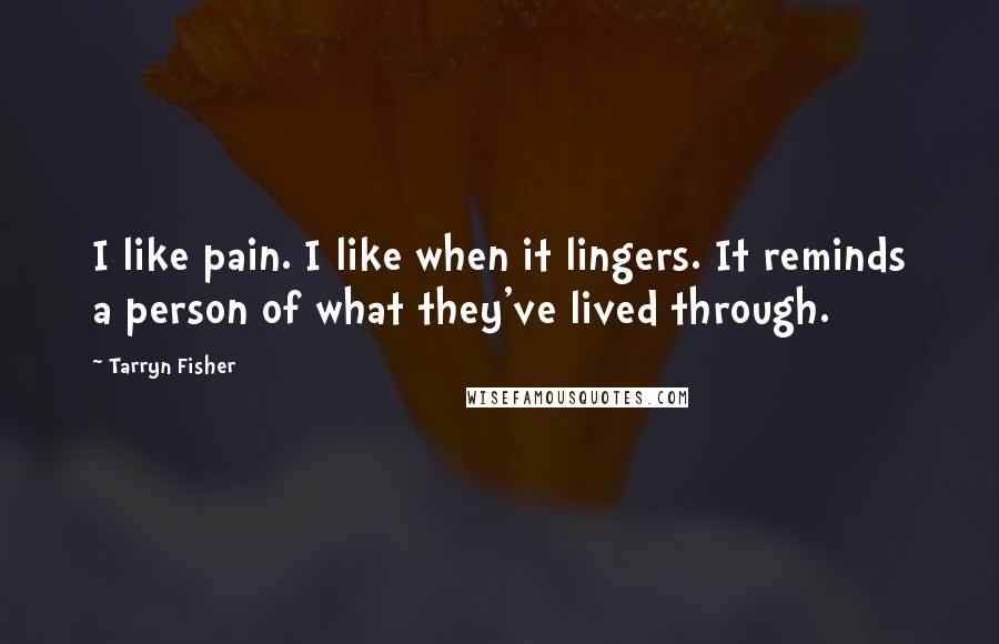 Tarryn Fisher Quotes: I like pain. I like when it lingers. It reminds a person of what they've lived through.