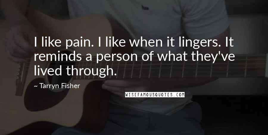 Tarryn Fisher Quotes: I like pain. I like when it lingers. It reminds a person of what they've lived through.