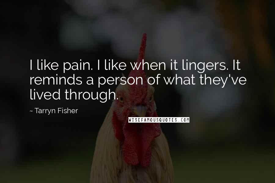 Tarryn Fisher Quotes: I like pain. I like when it lingers. It reminds a person of what they've lived through.