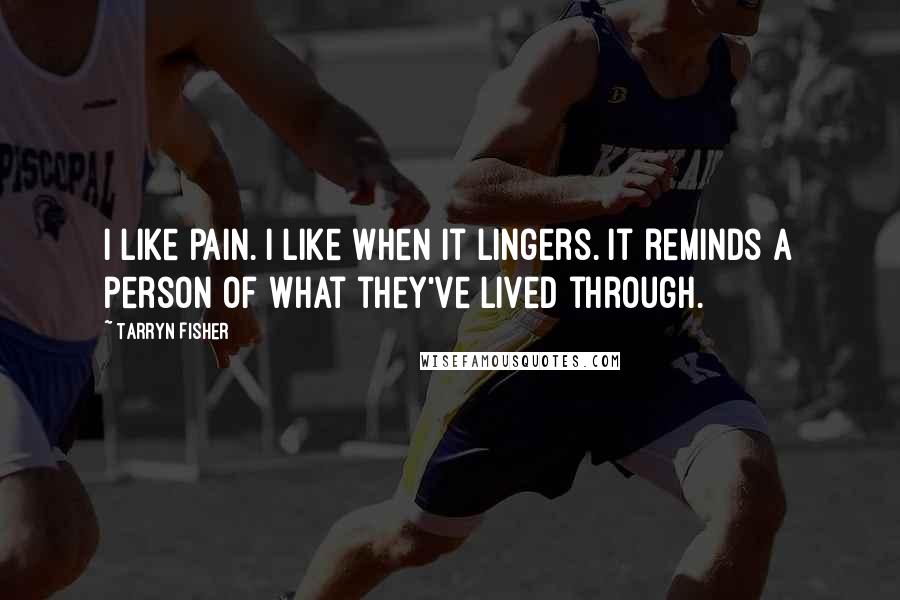 Tarryn Fisher Quotes: I like pain. I like when it lingers. It reminds a person of what they've lived through.