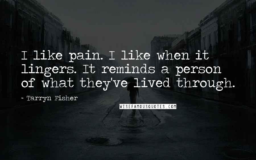 Tarryn Fisher Quotes: I like pain. I like when it lingers. It reminds a person of what they've lived through.