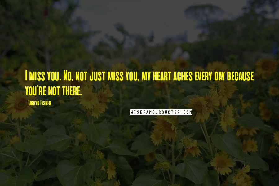 Tarryn Fisher Quotes: I miss you. No, not just miss you, my heart aches every day because you're not there.