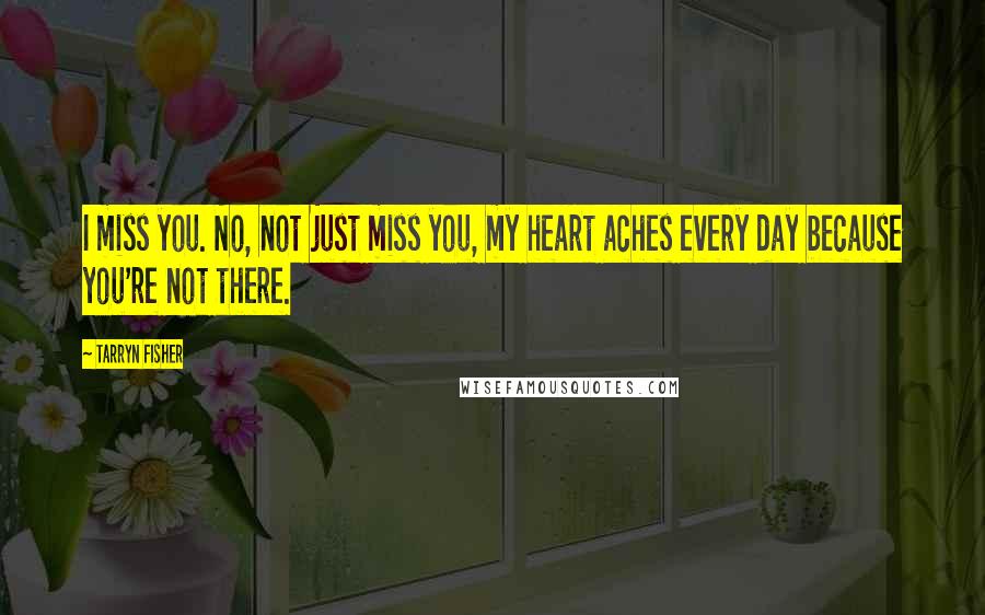 Tarryn Fisher Quotes: I miss you. No, not just miss you, my heart aches every day because you're not there.