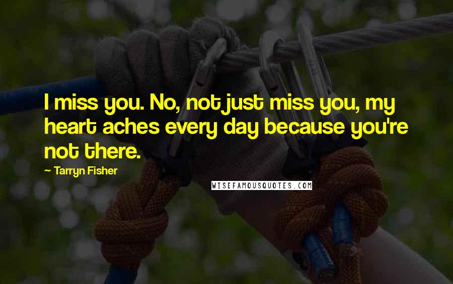 Tarryn Fisher Quotes: I miss you. No, not just miss you, my heart aches every day because you're not there.