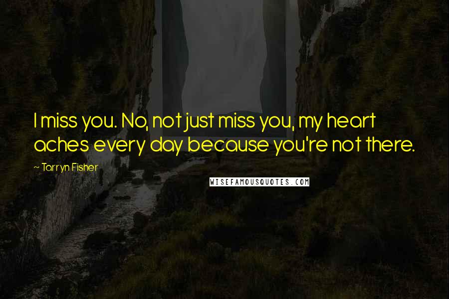 Tarryn Fisher Quotes: I miss you. No, not just miss you, my heart aches every day because you're not there.