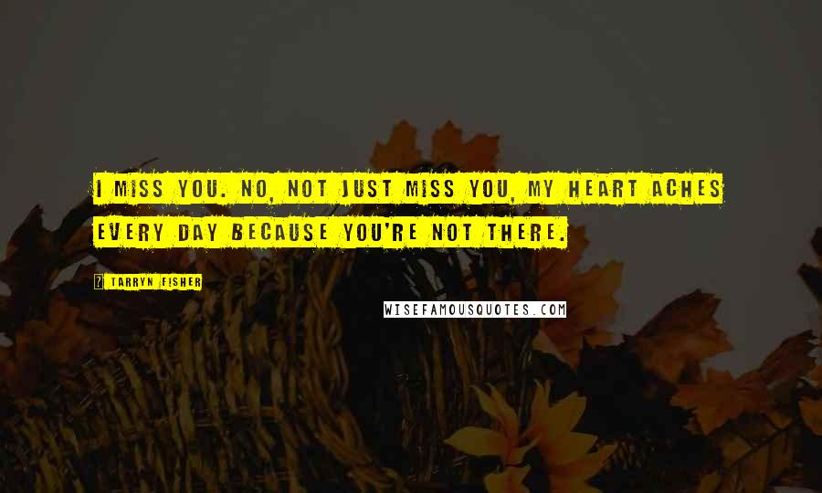 Tarryn Fisher Quotes: I miss you. No, not just miss you, my heart aches every day because you're not there.