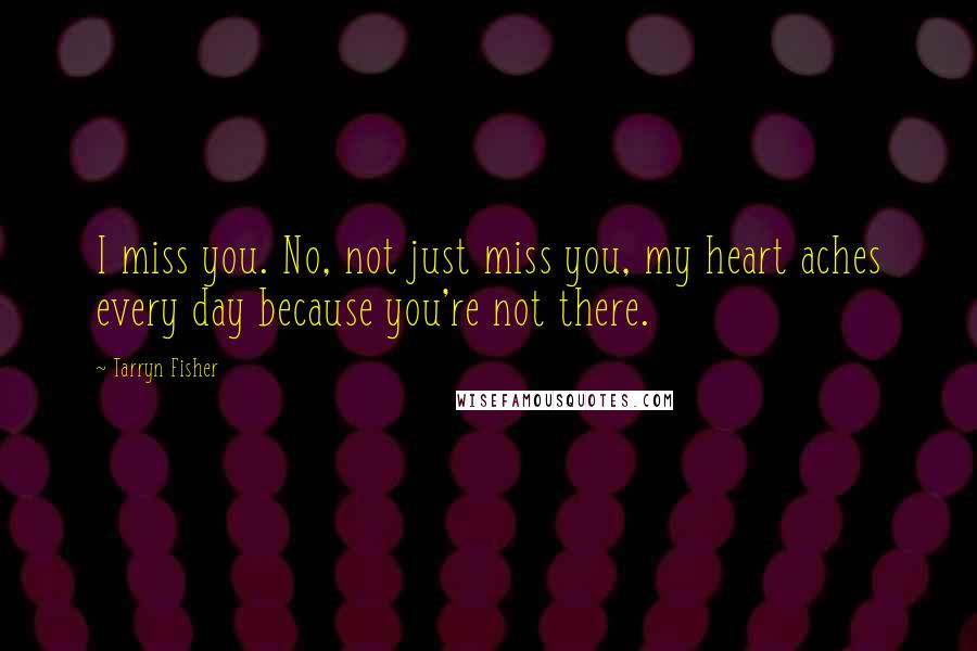 Tarryn Fisher Quotes: I miss you. No, not just miss you, my heart aches every day because you're not there.