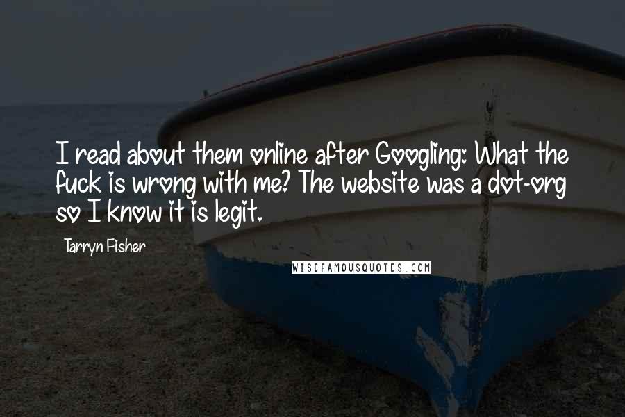 Tarryn Fisher Quotes: I read about them online after Googling: What the fuck is wrong with me? The website was a dot-org so I know it is legit.