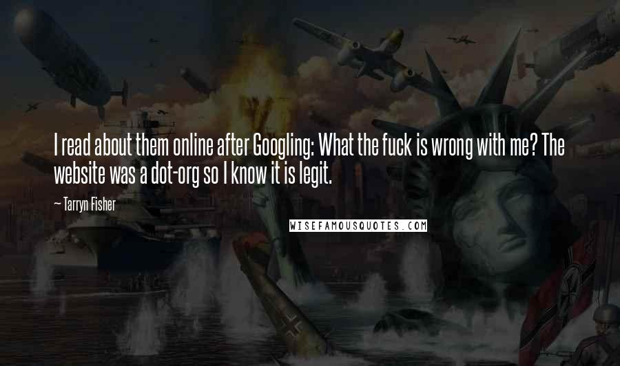 Tarryn Fisher Quotes: I read about them online after Googling: What the fuck is wrong with me? The website was a dot-org so I know it is legit.