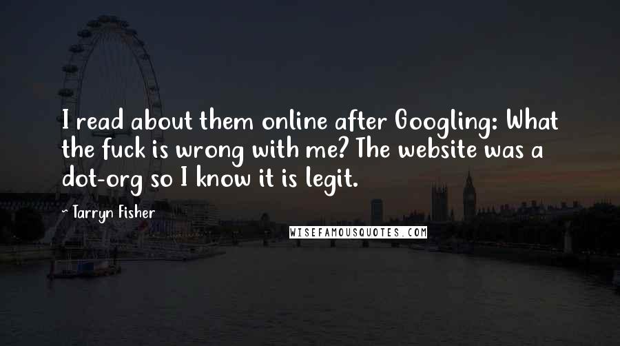 Tarryn Fisher Quotes: I read about them online after Googling: What the fuck is wrong with me? The website was a dot-org so I know it is legit.