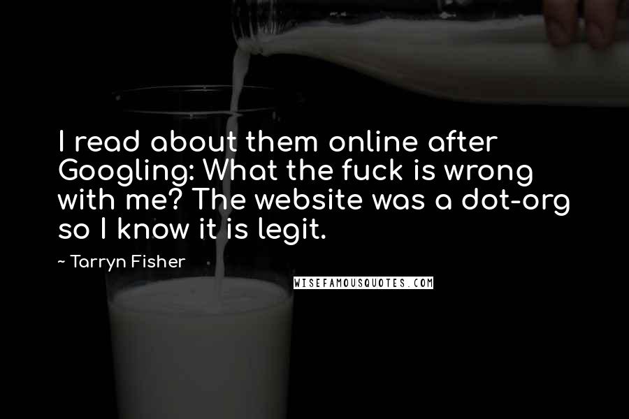 Tarryn Fisher Quotes: I read about them online after Googling: What the fuck is wrong with me? The website was a dot-org so I know it is legit.