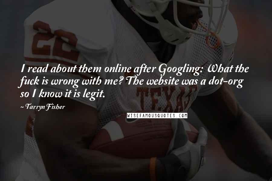 Tarryn Fisher Quotes: I read about them online after Googling: What the fuck is wrong with me? The website was a dot-org so I know it is legit.