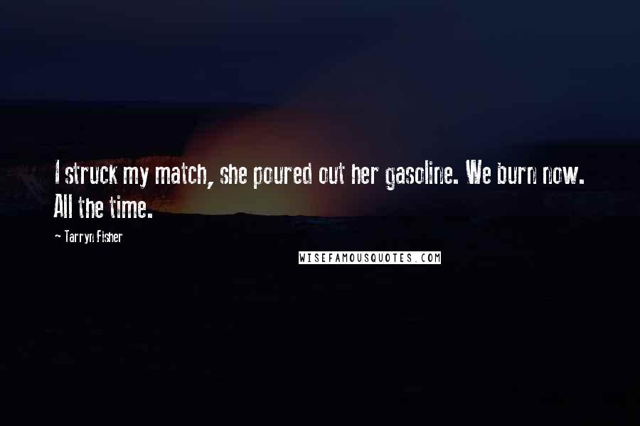 Tarryn Fisher Quotes: I struck my match, she poured out her gasoline. We burn now. All the time.