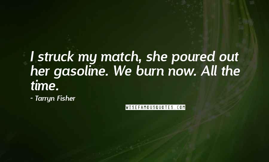 Tarryn Fisher Quotes: I struck my match, she poured out her gasoline. We burn now. All the time.