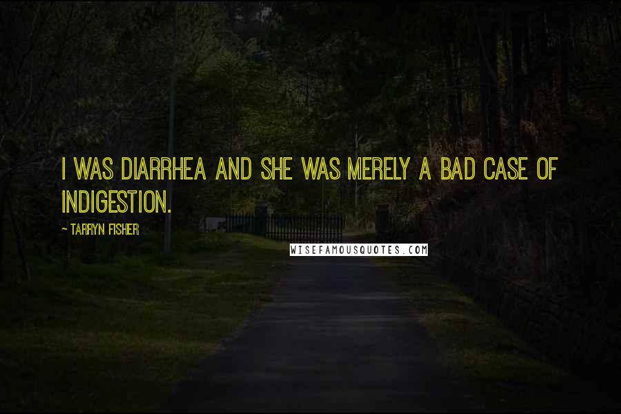 Tarryn Fisher Quotes: I was diarrhea and she was merely a bad case of indigestion.