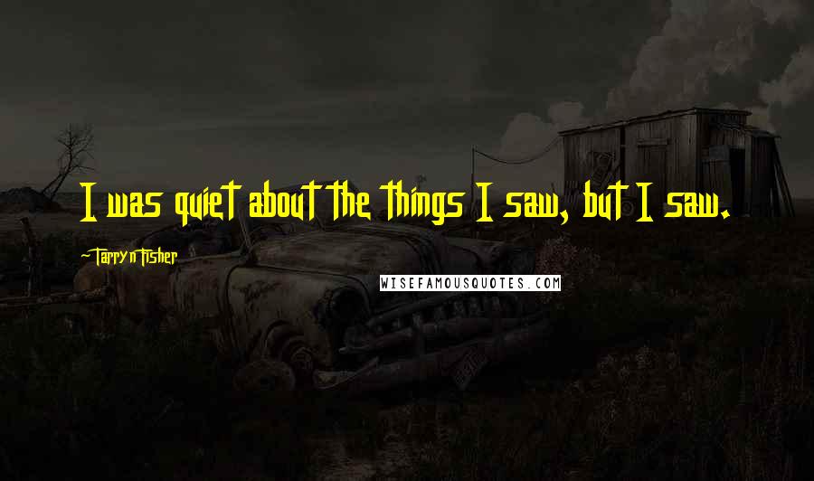 Tarryn Fisher Quotes: I was quiet about the things I saw, but I saw.