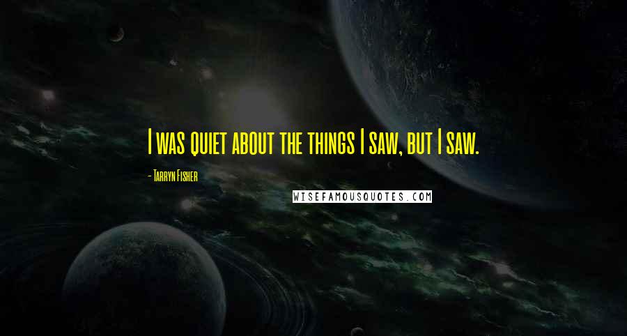 Tarryn Fisher Quotes: I was quiet about the things I saw, but I saw.