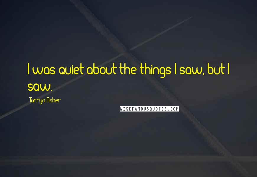 Tarryn Fisher Quotes: I was quiet about the things I saw, but I saw.