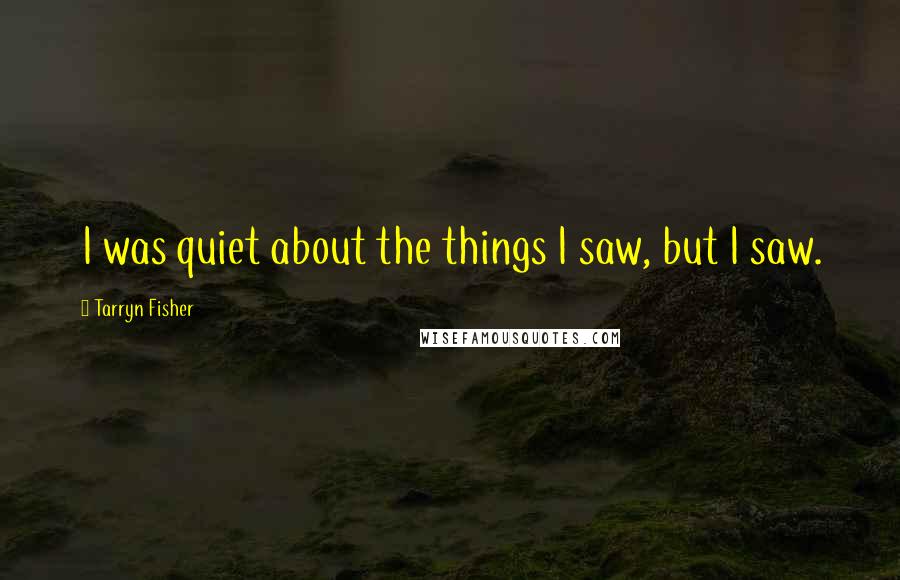 Tarryn Fisher Quotes: I was quiet about the things I saw, but I saw.