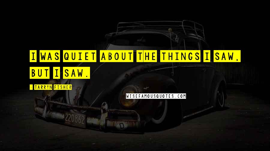 Tarryn Fisher Quotes: I was quiet about the things I saw, but I saw.