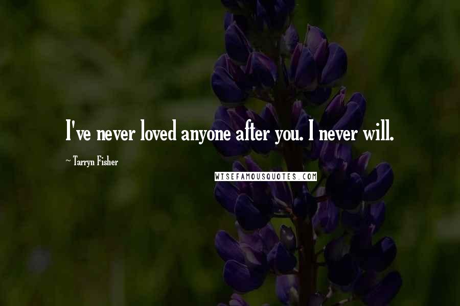 Tarryn Fisher Quotes: I've never loved anyone after you. I never will.