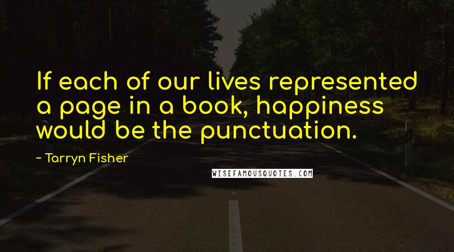 Tarryn Fisher Quotes: If each of our lives represented a page in a book, happiness would be the punctuation.