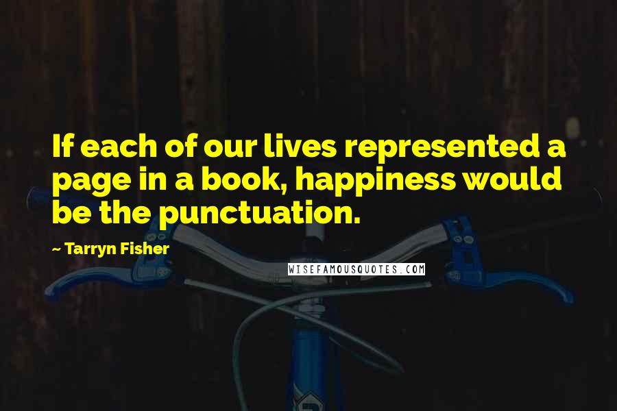 Tarryn Fisher Quotes: If each of our lives represented a page in a book, happiness would be the punctuation.