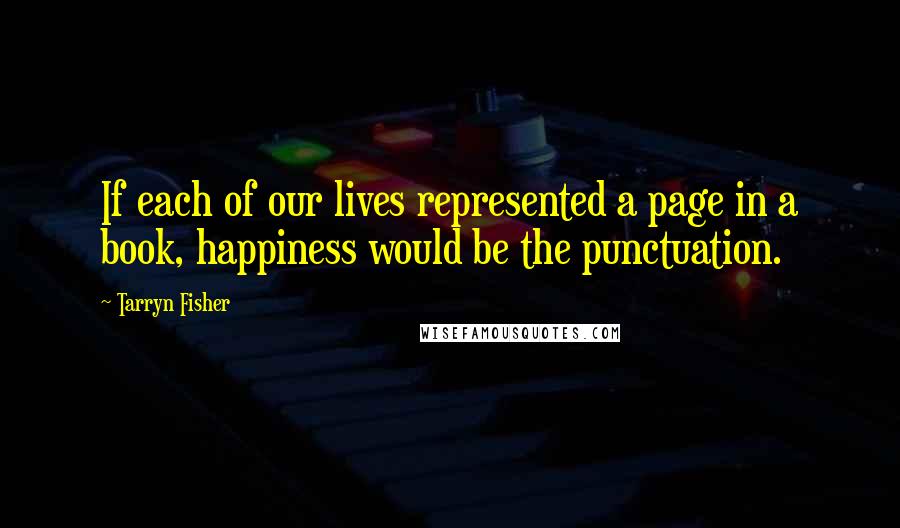 Tarryn Fisher Quotes: If each of our lives represented a page in a book, happiness would be the punctuation.
