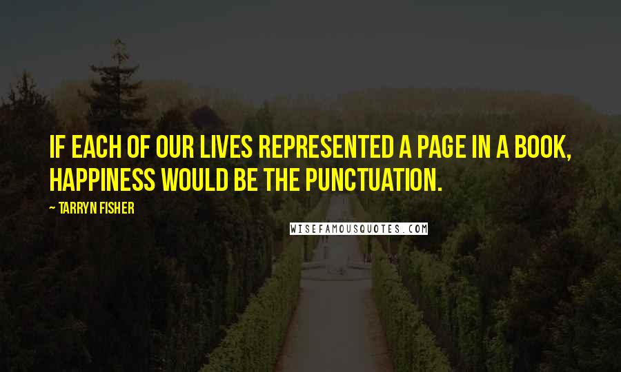 Tarryn Fisher Quotes: If each of our lives represented a page in a book, happiness would be the punctuation.