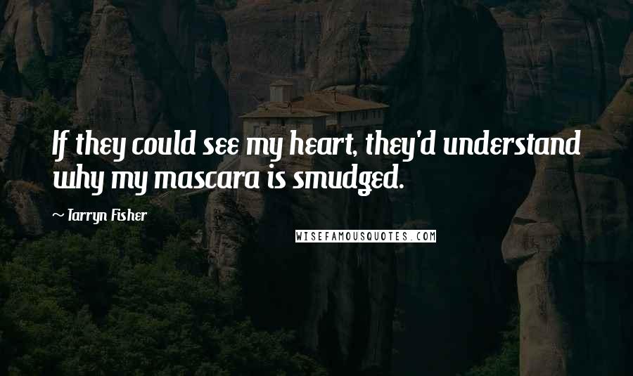 Tarryn Fisher Quotes: If they could see my heart, they'd understand why my mascara is smudged.
