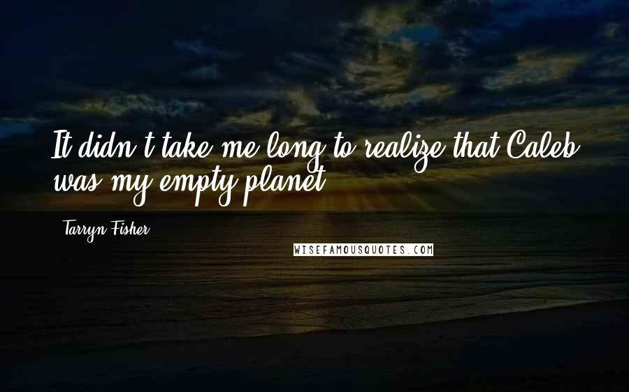 Tarryn Fisher Quotes: It didn't take me long to realize that Caleb was my empty planet.